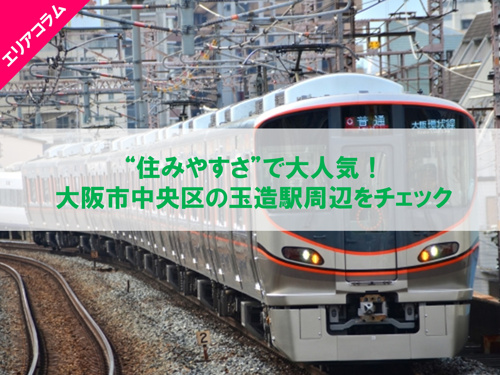 住みやすさで大人気!大阪市中央区の玉造駅周辺をチェック