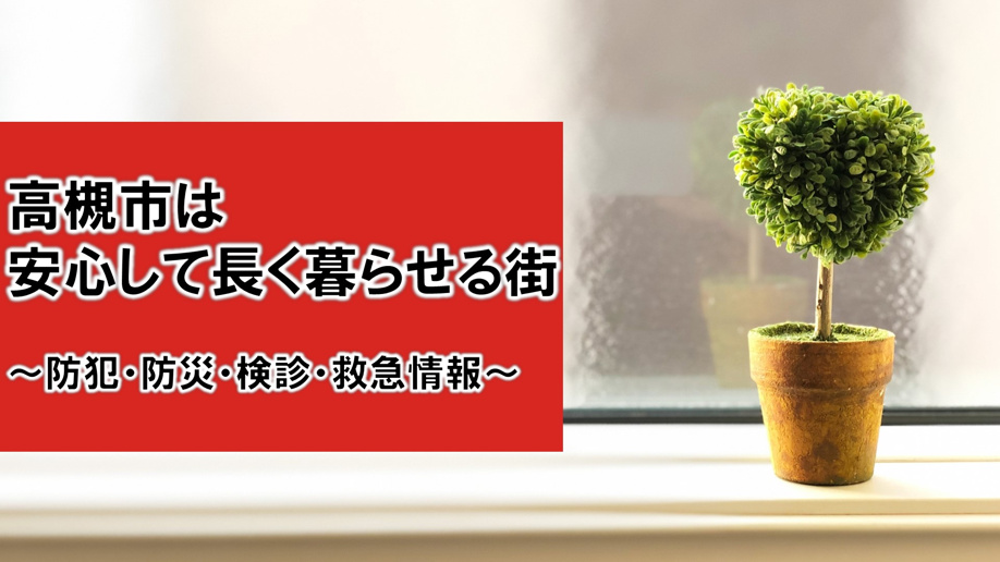 高槻市は安心して長く暮らせる街~防犯・防災・検診・救急情報~