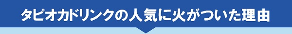 タピオカドリンクの人気に火がついた理由