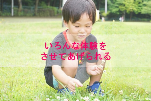 いろんな体験をさせてあげられる