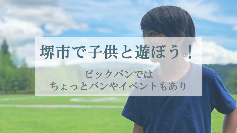 堺市で子供と遊ぼう!ビックバンではちょっとバンやイベントもあり!