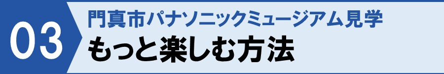 門真市パナソニックミュージアム見学③もっと楽しむ方法
