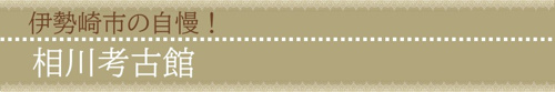【伊勢崎市の伝統自慢!相川考古館】