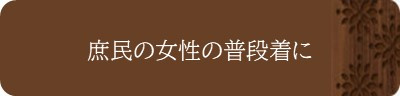 <庶民の女性の普段着に>