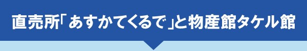 <直売所「あすかてくるで」と物産館タケル館>
