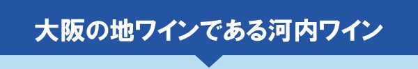 <大阪の地ワインである河内ワイン>