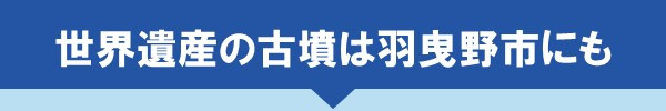 <世界遺産の古墳は羽曳野市にも>