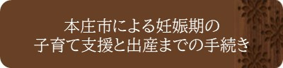 <本庄市による妊娠期の子育て支援と出産までの手続き>