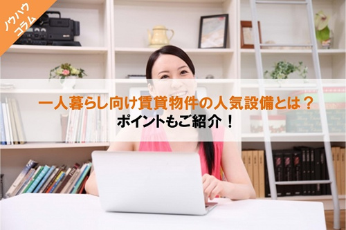 一人暮らし向け賃貸で部屋探し!条件や設備を決めるポイントとは?