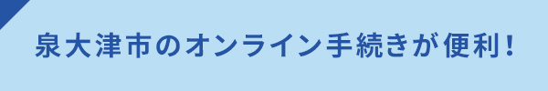 <泉大津市のオンライン手続きが便利!>