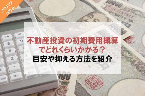 不動産投資の初期費用概算でどれくらいかかる?目安や抑える方法を紹介