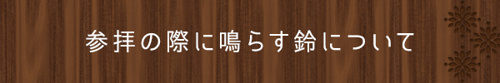 <参拝の際に鳴らす鈴について>
