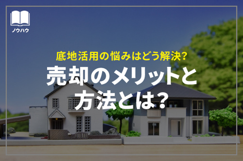 底地活用の悩みはどう解決?売却のメリットと方法とは?