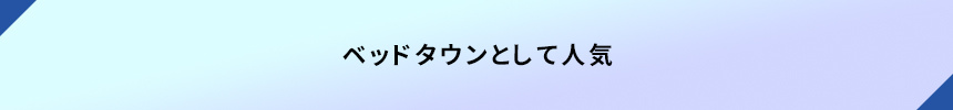 <ベッドタウンとして人気>