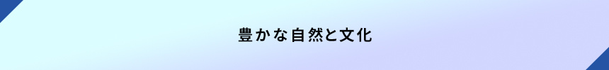 <豊かな自然と文化>