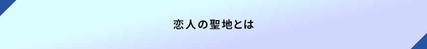<恋人の聖地とは>