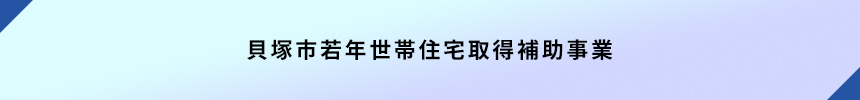 <貝塚市若年世帯住宅取得補助事業>