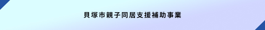 <貝塚市親子同居支援補助事業>