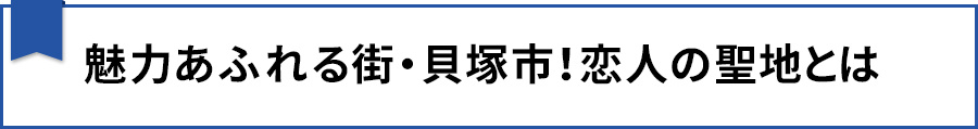 【魅力あふれる街・貝塚市!恋人の聖地とは】
