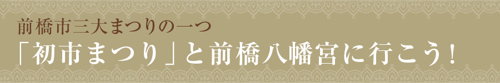 【前橋市三大まつりの一つ「初市まつり」と前橋八幡宮に行こう!】