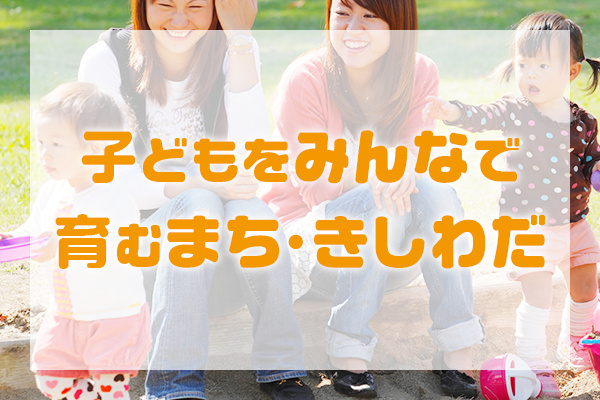 子どもをみんなで育むまち・きしわだ