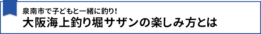泉南市で子どもと一緒に釣り!大阪海上釣り堀サザンの楽しみ方とは