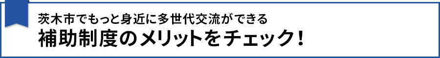 【茨木市でもっと身近に多世代交流ができる補助制度のメリットをチェック!】