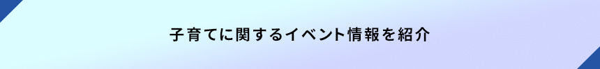 <子育てに関するイベント情報を紹介>