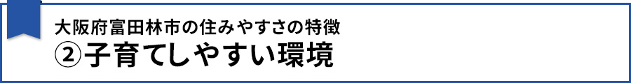 【大阪府富田林市の住みやすさの特徴②子育てしやすい環境】