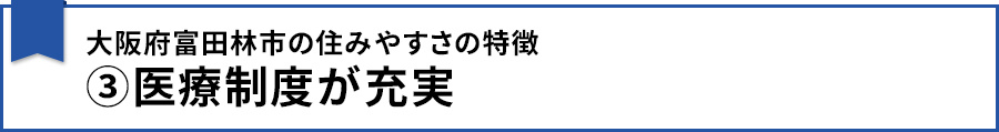 【大阪府富田林市の住みやすさの特徴③医療制度が充実】