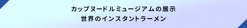 カップヌードルミュージアムの展示・世界のインスタントラーメン