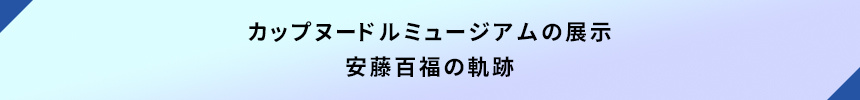 カップヌードルミュージアムの展示・安藤百福の軌跡