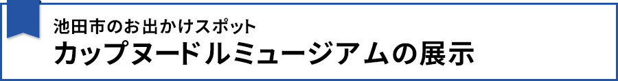池田市のお出かけスポット・カップヌードルミュージアムの展示