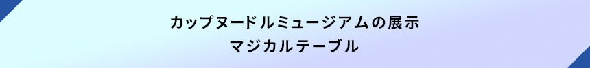 カップヌードルミュージアムの展示・マジカルテーブル