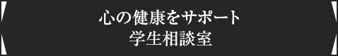 <心の健康をサポート・学生相談室>