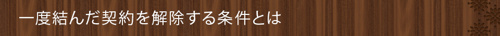 <一度結んだ契約を解除する条件とは>