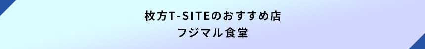 <枚方T-SITEのおすすめ店:フジマル食堂>