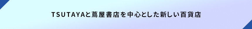 <TSUTAYAと蔦屋書店を中心とした新しい百貨店>