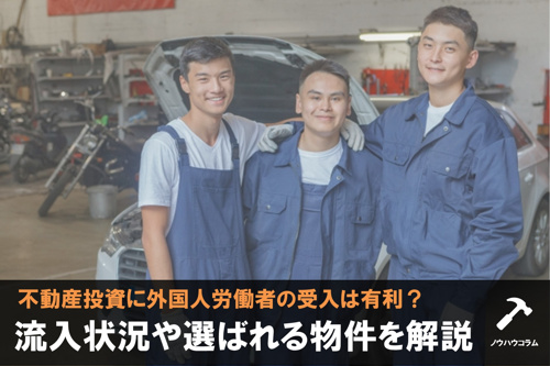 不動産投資に外国人労働者の受入は有利?流入状況や選ばれる物件を解説