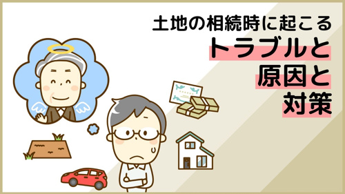 土地の相続時に起こるトラブルと原因と対策