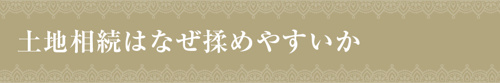土地相続はなぜ揉めやすいか