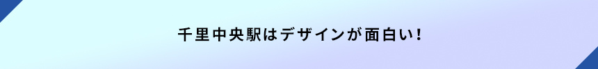 <千里中央駅はデザインが面白い!>
