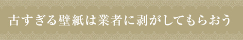 古すぎる壁紙は業者に剥がしてもらおう