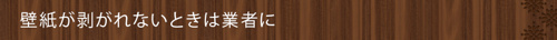 壁紙が剥がれないときは業者に