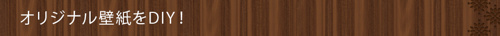 オリジナル壁紙をDIY!