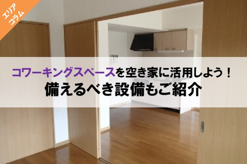 コワーキングスペースを空き家に活用しよう!備えるべき設備もご紹介
