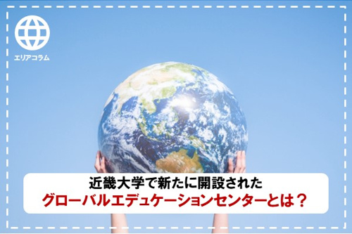 近畿大学で新たに開設されたグローバルエデュケーションセンターとは?