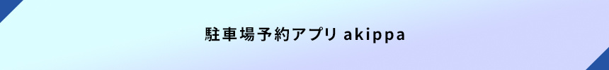 <駐車場予約アプリ akippa>
