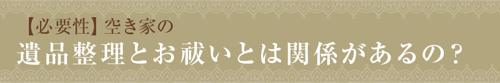 【【必要性】空き家の遺品整理とお祓いとは関係があるの?】