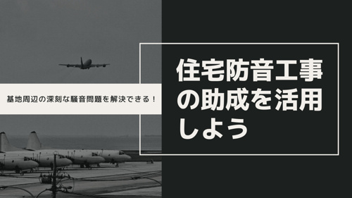 基地周辺の深刻な騒音問題を解決できる!住宅防音工事の助成を活用しよう